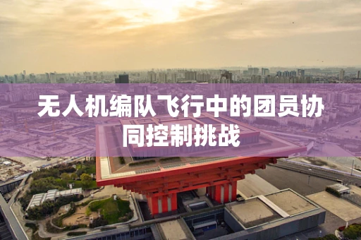 无人机编队飞行中的团员协同控制挑战