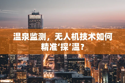 温泉监测，无人机技术如何精准‘探’温？