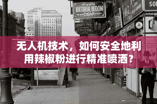 无人机技术，如何安全地利用辣椒粉进行精准喷洒？