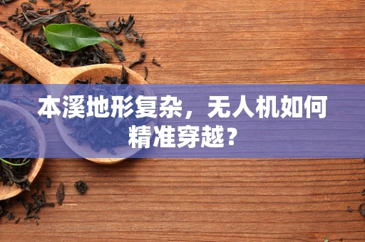 本溪地形复杂，无人机如何精准穿越？