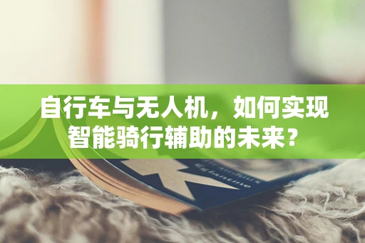 自行车与无人机，如何实现智能骑行辅助的未来？