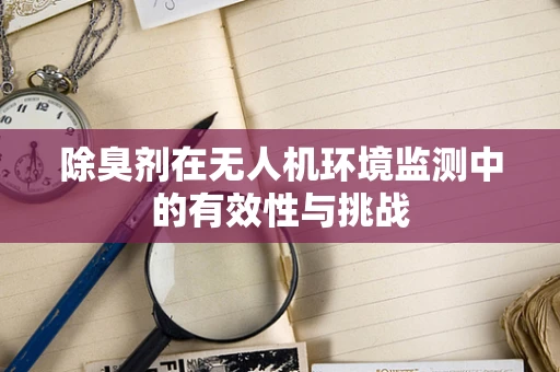 除臭剂在无人机环境监测中的有效性与挑战