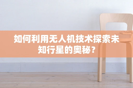 如何利用无人机技术探索未知行星的奥秘？