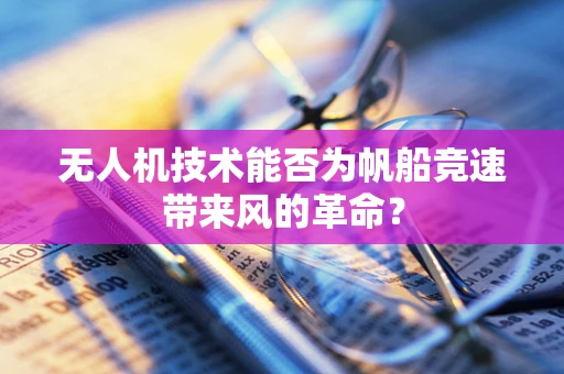 无人机技术能否为帆船竞速带来风的革命？