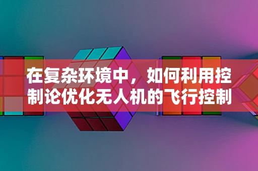 在复杂环境中，如何利用控制论优化无人机的飞行控制策略？