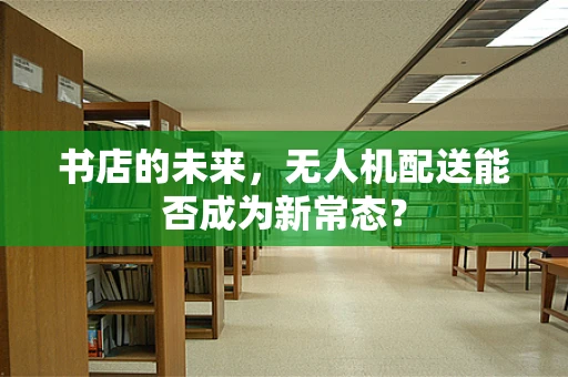 书店的未来，无人机配送能否成为新常态？