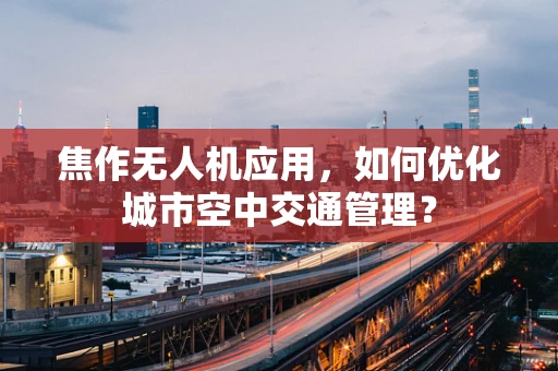 焦作无人机应用，如何优化城市空中交通管理？