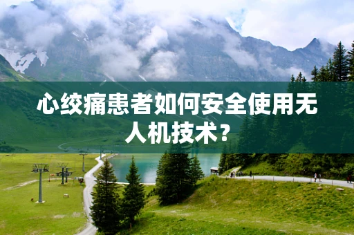 心绞痛患者如何安全使用无人机技术？