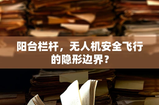 阳台栏杆，无人机安全飞行的隐形边界？