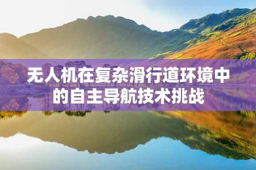无人机在复杂滑行道环境中的自主导航技术挑战