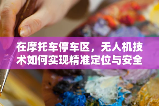 在摩托车停车区，无人机技术如何实现精准定位与安全监控？