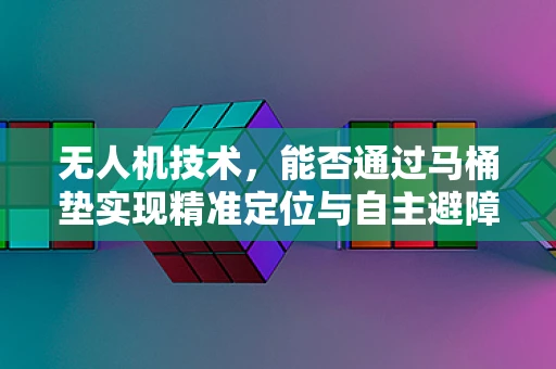 无人机技术，能否通过马桶垫实现精准定位与自主避障？