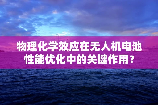 物理化学效应在无人机电池性能优化中的关键作用？