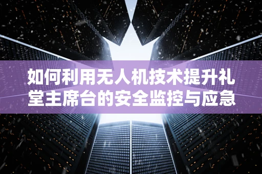 如何利用无人机技术提升礼堂主席台的安全监控与应急响应？