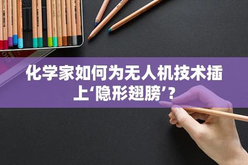 化学家如何为无人机技术插上‘隐形翅膀’？