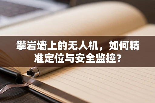 攀岩墙上的无人机，如何精准定位与安全监控？
