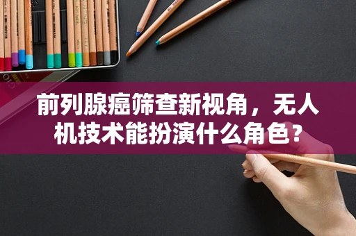 前列腺癌筛查新视角，无人机技术能扮演什么角色？