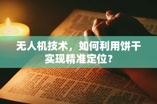 无人机技术，如何利用饼干实现精准定位？