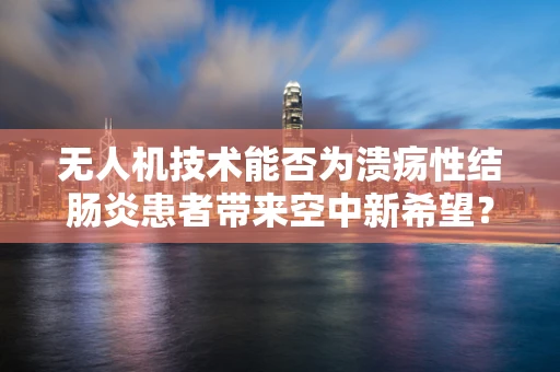 无人机技术能否为溃疡性结肠炎患者带来空中新希望？