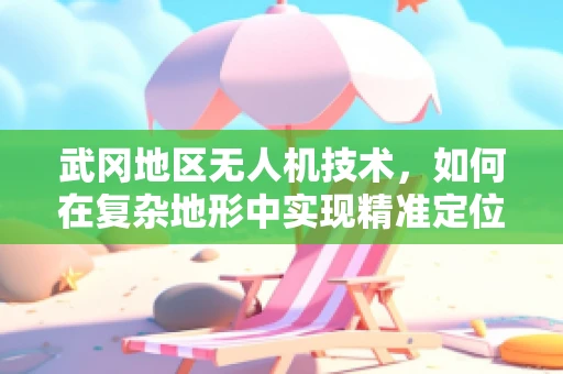 武冈地区无人机技术，如何在复杂地形中实现精准定位？
