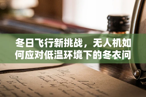 冬日飞行新挑战，无人机如何应对低温环境下的冬衣问题？