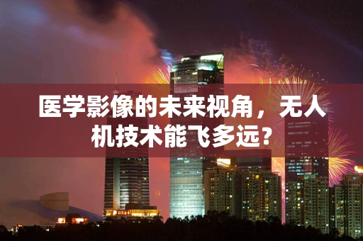 医学影像的未来视角，无人机技术能飞多远？
