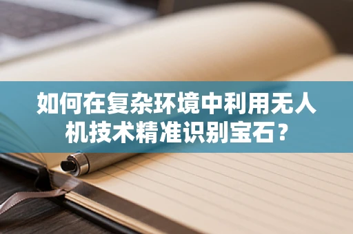 如何在复杂环境中利用无人机技术精准识别宝石？