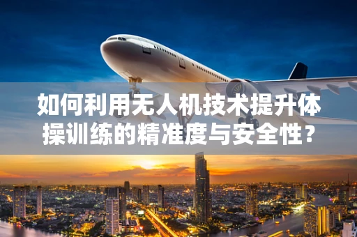 如何利用无人机技术提升体操训练的精准度与安全性？