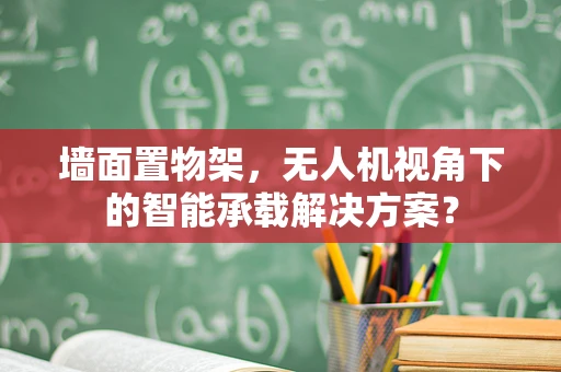 墙面置物架，无人机视角下的智能承载解决方案？
