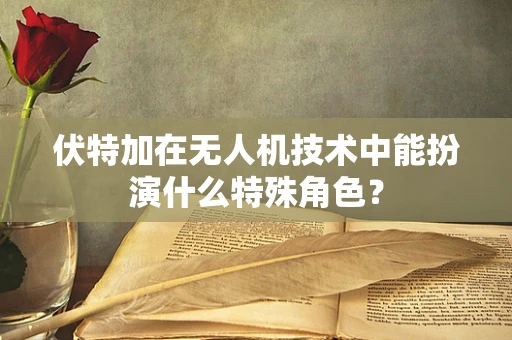 伏特加在无人机技术中能扮演什么特殊角色？