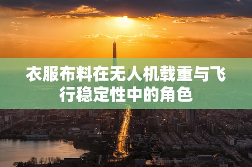 衣服布料在无人机载重与飞行稳定性中的角色