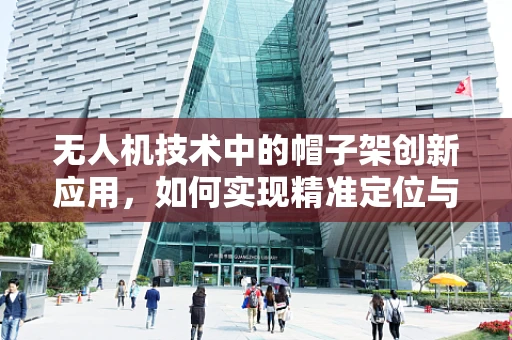 无人机技术中的帽子架创新应用，如何实现精准定位与稳定搭载？