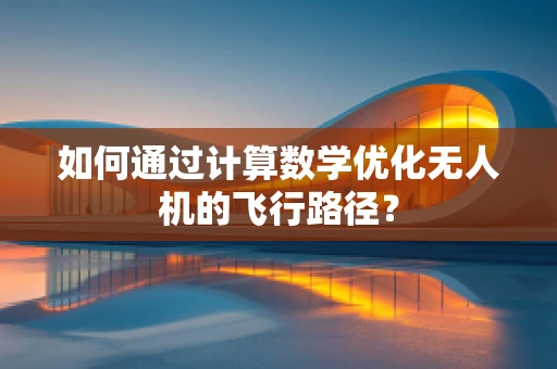 如何通过计算数学优化无人机的飞行路径？