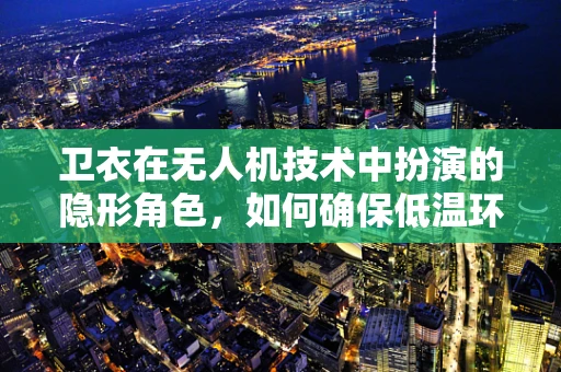 卫衣在无人机技术中扮演的隐形角色，如何确保低温环境下的电池续航？