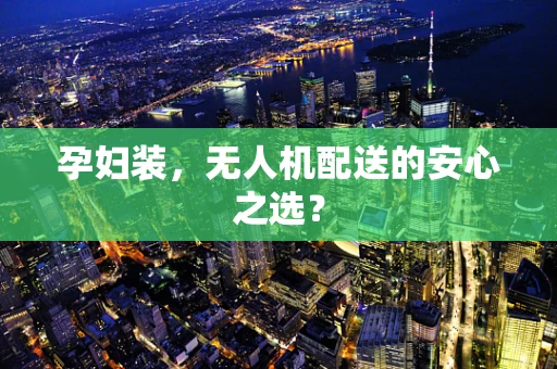孕妇装，无人机配送的安心之选？