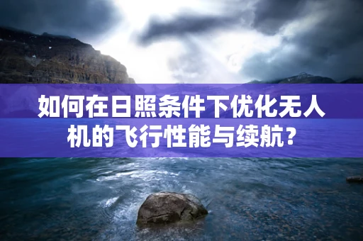 如何在日照条件下优化无人机的飞行性能与续航？