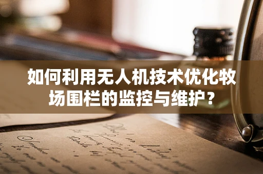 如何利用无人机技术优化牧场围栏的监控与维护？