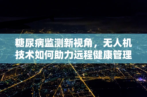 糖尿病监测新视角，无人机技术如何助力远程健康管理？