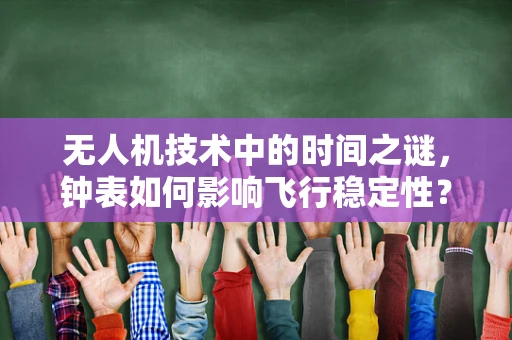无人机技术中的时间之谜，钟表如何影响飞行稳定性？