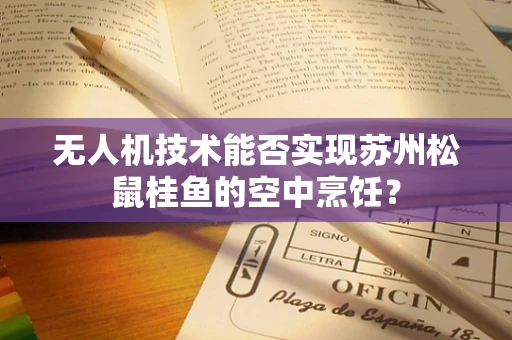 无人机技术能否实现苏州松鼠桂鱼的空中烹饪？