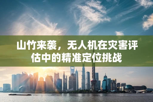 山竹来袭，无人机在灾害评估中的精准定位挑战