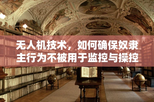 无人机技术，如何确保奴隶主行为不被用于监控与操控？