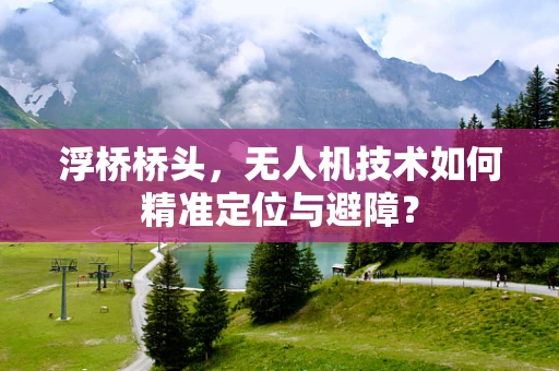 浮桥桥头，无人机技术如何精准定位与避障？