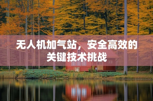 无人机加气站，安全高效的关键技术挑战