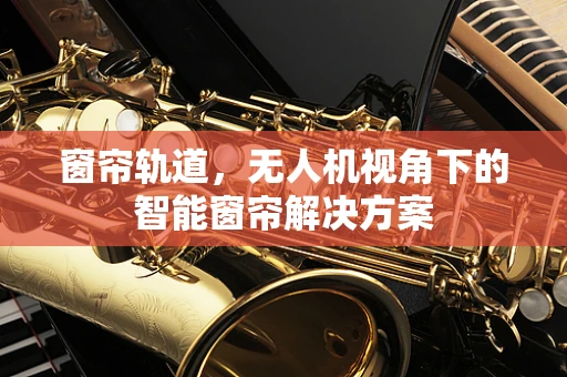 窗帘轨道，无人机视角下的智能窗帘解决方案