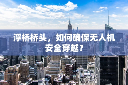 浮桥桥头，如何确保无人机安全穿越？