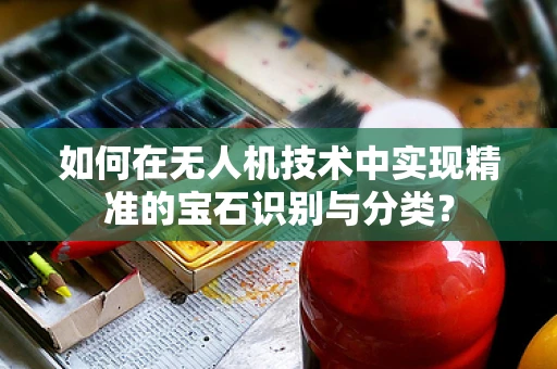 如何在无人机技术中实现精准的宝石识别与分类？