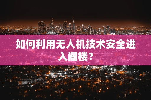如何利用无人机技术安全进入阁楼？