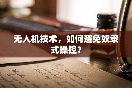 无人机技术，如何避免奴隶式操控？
