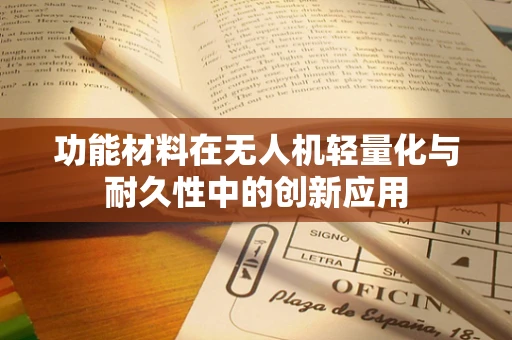 功能材料在无人机轻量化与耐久性中的创新应用